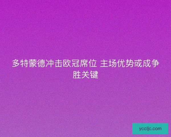 多特蒙德冲击欧冠席位 主场优势或成争胜关键