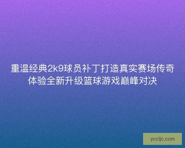 重温经典2k9球员补丁打造真实赛场传奇体验全新升级篮球游戏巅峰对决