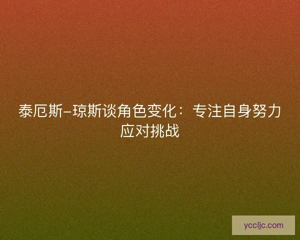泰厄斯-琼斯谈角色变化：专注自身努力应对挑战
