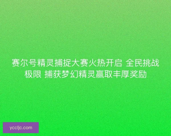 赛尔号精灵捕捉大赛火热开启 全民挑战极限 捕获梦幻精灵赢取丰厚奖励