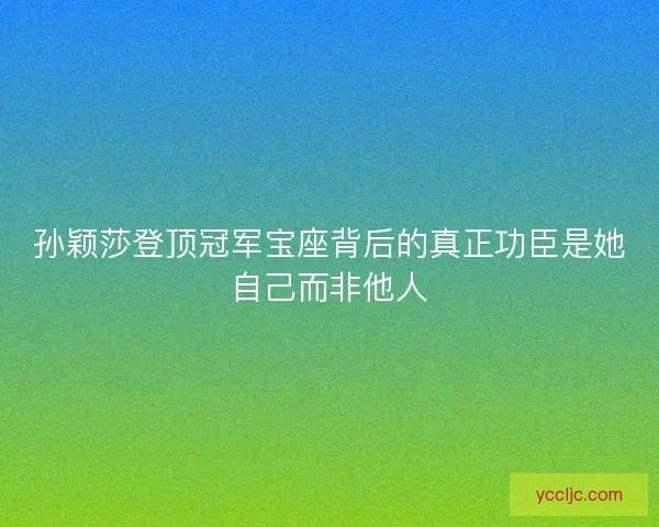 孙颖莎登顶冠军宝座背后的真正功臣是她自己而非他人