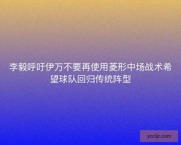 李毅呼吁伊万不要再使用菱形中场战术希望球队回归传统阵型